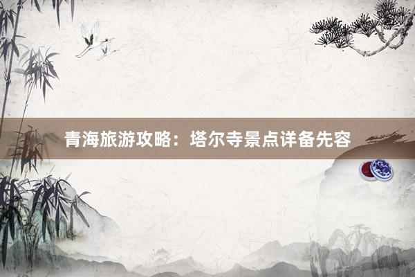 青海旅游攻略：塔尔寺景点详备先容
